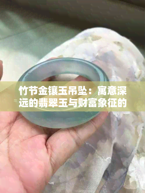 竹节金镶玉吊坠：寓意深远的翡翠玉与财富象征的黄金比较解析