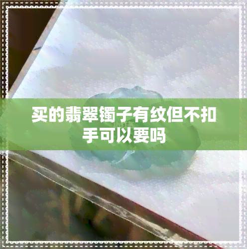 买的翡翠镯子有纹但不扣手可以要吗