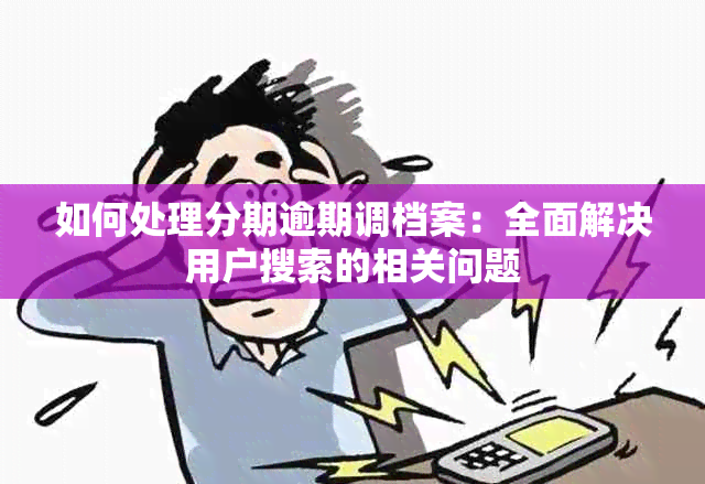 如何处理分期逾期调档案：全面解决用户搜索的相关问题