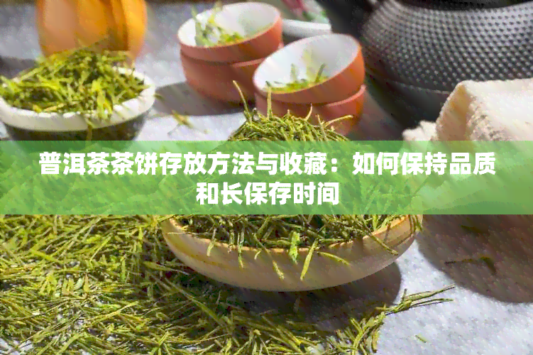 普洱茶茶饼存放方法与收藏：如何保持品质和长保存时间