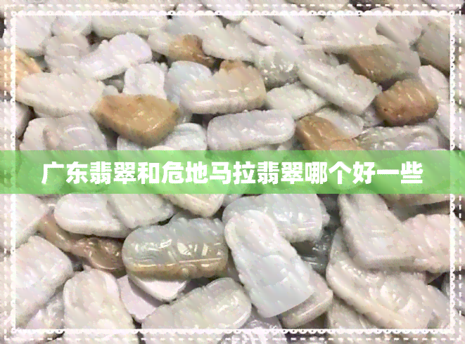 广东翡翠和危地马拉翡翠哪个好一些