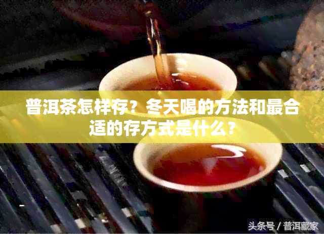 普洱茶怎样存？冬天喝的方法和最合适的存方式是什么？