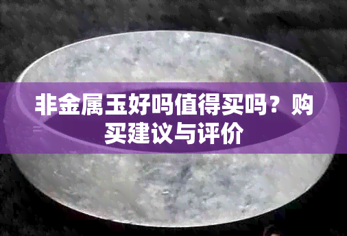 非金属玉好吗值得买吗？购买建议与评价