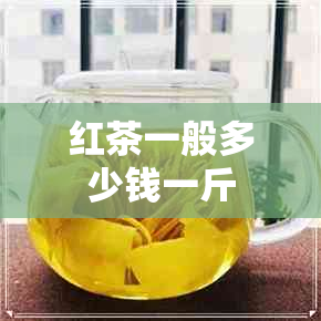 红茶一般多少钱一斤