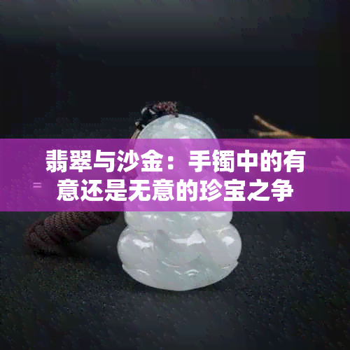 翡翠与沙金：手镯中的有意还是无意的珍宝之争