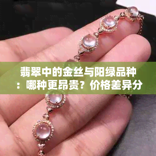 翡翠中的金丝与阳绿品种：哪种更昂贵？价格差异分析