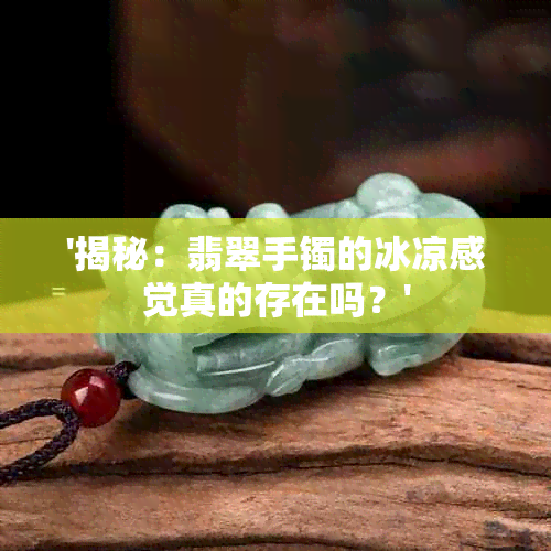 '揭秘：翡翠手镯的冰凉感觉真的存在吗？'