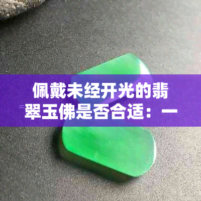 佩戴未经开光的翡翠玉佛是否合适：一项讲究与否的探讨