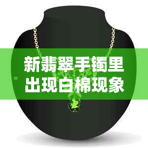 新翡翠手镯里出现白棉现象的原因及解决方法解析