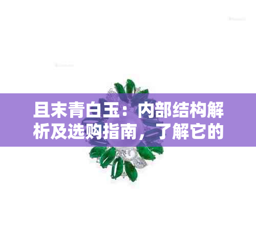 且末青白玉：内部结构解析及选购指南，了解它的品质与价值