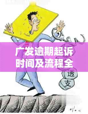 广发逾期起诉时间及流程全面解析：逾期多久会被起诉？如何应对诉讼？