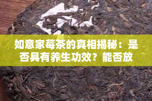 如意家莓茶的真相揭秘：是否具有养生功效？能否放心饮用？