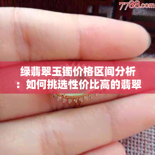 绿翡翠玉镯价格区间分析：如何挑选性价比高的翡翠手镯？