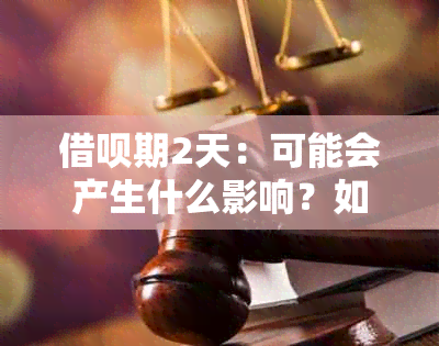 借呗期2天：可能会产生什么影响？如何应对？