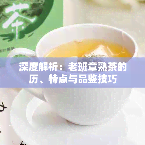 深度解析：老班章熟茶的历、特点与品鉴技巧