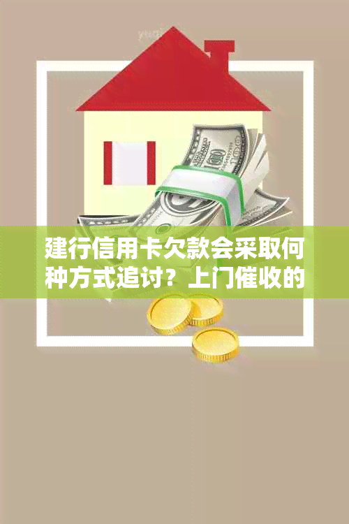 建行信用卡欠款会采取何种方式追讨？上门的可能性有多大？