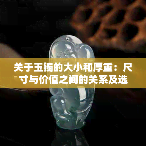 关于玉镯的大小和厚重：尺寸与价值之间的关系及选择建议