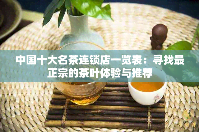 中国十大名茶连锁店一览表：寻找最正宗的茶叶体验与推荐