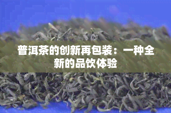 普洱茶的创新再包装：一种全新的品饮体验