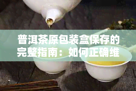 普洱茶原包装盒保存的完整指南：如何正确维护和长茶叶的新度