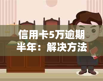 信用卡5万逾期半年：解决方法、影响与如何规划还款计划的全面解析