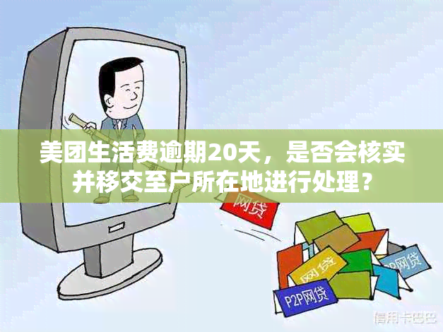 美团生活费逾期20天，是否会核实并移交至户所在地进行处理？