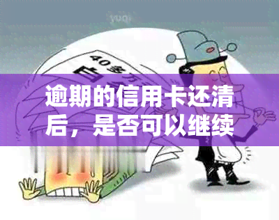 逾期的信用卡还清后，是否可以继续使用？