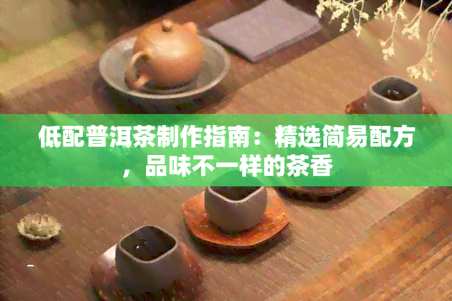 低配普洱茶制作指南：精选简易配方，品味不一样的茶香