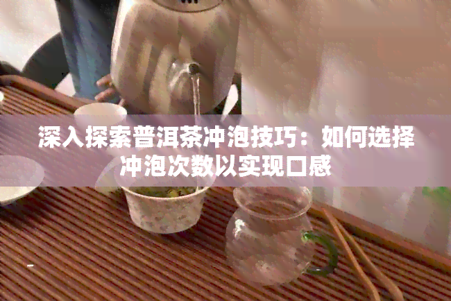 深入探索普洱茶冲泡技巧：如何选择冲泡次数以实现口感