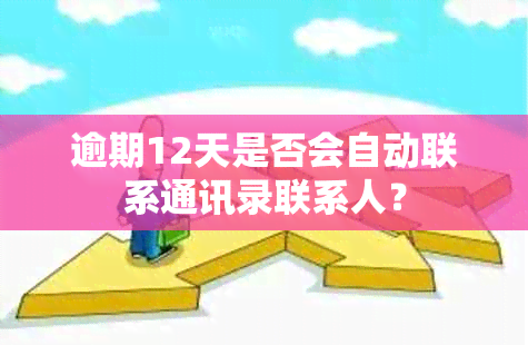 逾期12天是否会自动联系通讯录联系人？