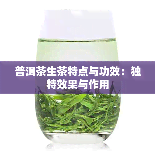 普洱茶生茶特点与功效：独特效果与作用