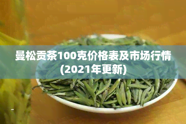 曼松贡茶100克价格表及市场行情(2021年更新)