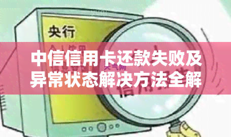 中信信用卡还款失败及异常状态解决方法全解析：常见问题、原因及解决策略