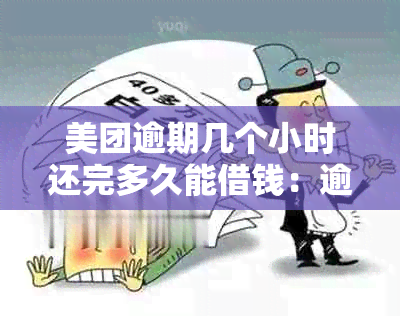 美团逾期几个小时还完多久能借钱：逾期后还款，恢复使用时间请关注。