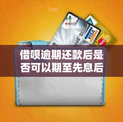 借呗逾期还款后是否可以期至先息后本到期再续期？