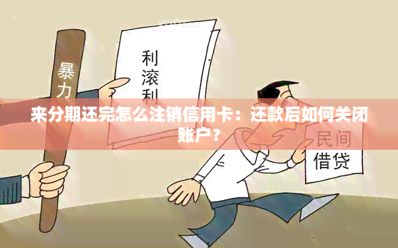 来分期还完怎么注销信用卡：还款后如何关闭账户？