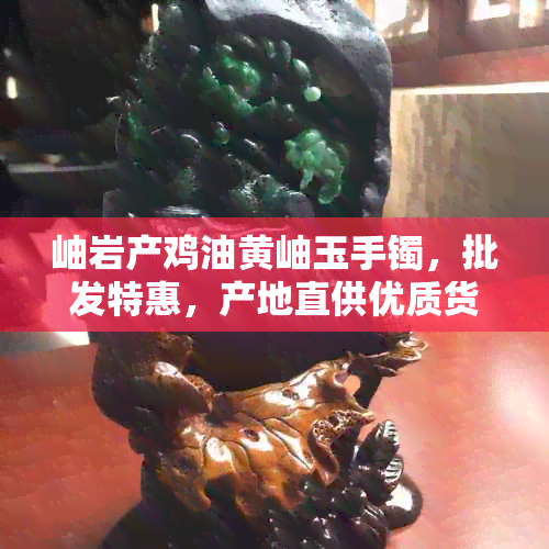 岫岩产鸡油黄岫玉手镯，批发特惠，产地直供优质货源