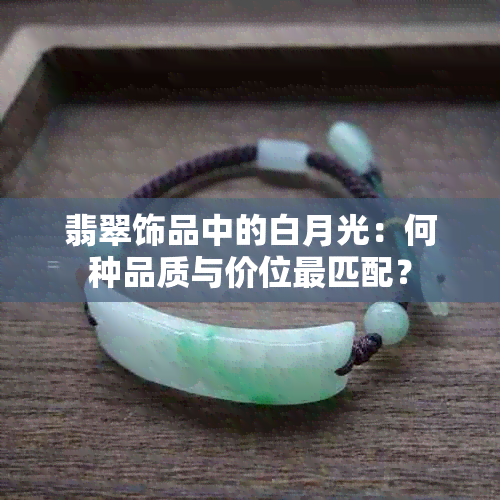 翡翠饰品中的白月光：何种品质与价位最匹配？