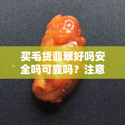 买毛货翡翠好吗安全吗可靠吗？注意事项有哪些？