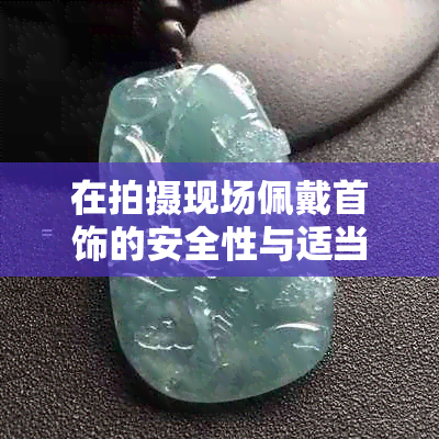 在拍摄现场佩戴首饰的安全性与适当性：全面指南