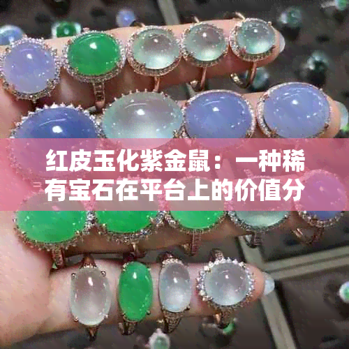 红皮玉化紫金鼠：一种稀有宝石在平台上的价值分析