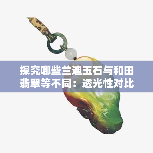 探究哪些兰迪玉石与和田翡翠等不同：透光性对比分析