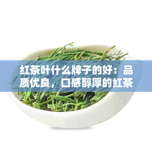 红茶叶什么牌子的好：品质优良，口感醇厚的红茶推荐