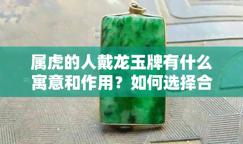 属虎的人戴龙玉牌有什么寓意和作用？如何选择合适的龙玉牌？