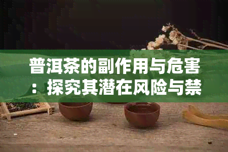 普洱茶的副作用与危害：探究其潜在风险与禁忌