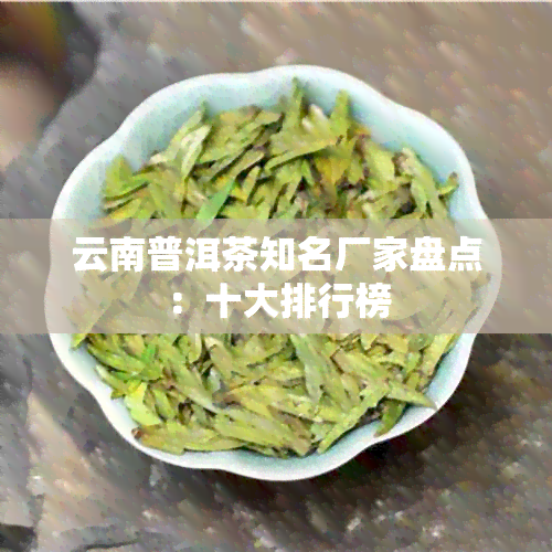 云南普洱茶知名厂家盘点：十大排行榜