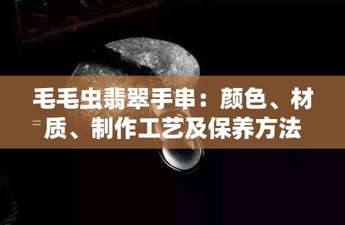 毛毛虫翡翠手串：颜色、材质、制作工艺及保养方法的全面介绍