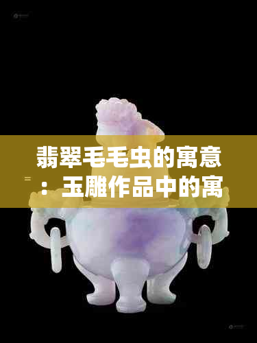 翡翠毛毛虫的寓意：玉雕作品中的寓言与象征