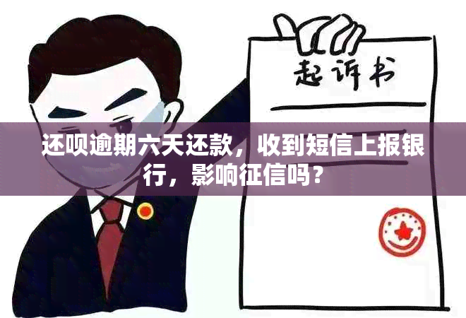 还呗逾期六天还款，收到短信上报银行，影响吗？