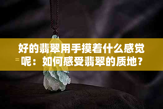 好的翡翠用手摸着什么感觉呢：如何感受翡翠的质地？